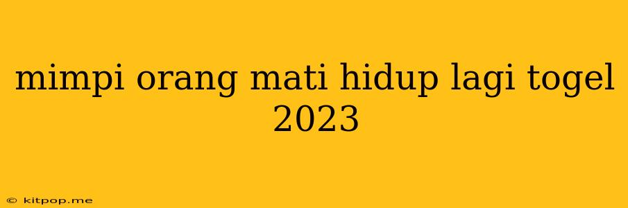 Mimpi Orang Mati Hidup Lagi Togel 2023