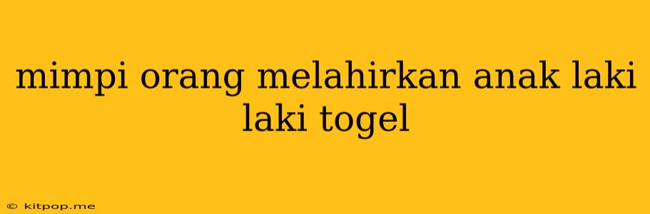 Mimpi Orang Melahirkan Anak Laki Laki Togel