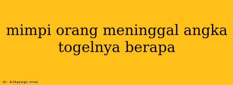 Mimpi Orang Meninggal Angka Togelnya Berapa