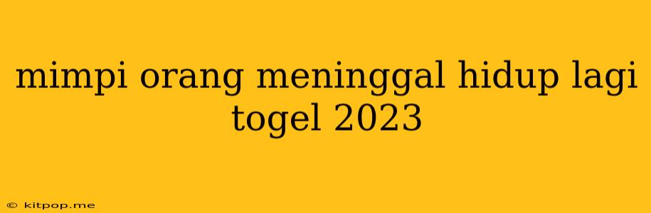 Mimpi Orang Meninggal Hidup Lagi Togel 2023