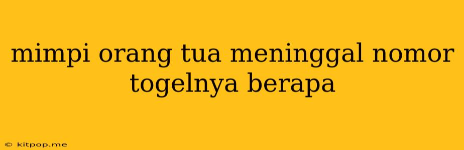 Mimpi Orang Tua Meninggal Nomor Togelnya Berapa