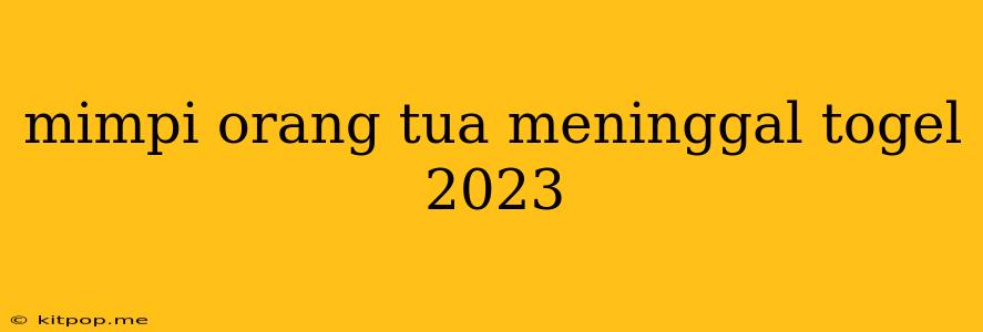 Mimpi Orang Tua Meninggal Togel 2023