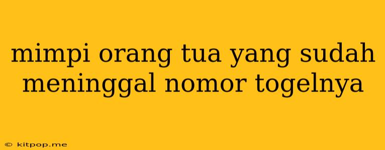 Mimpi Orang Tua Yang Sudah Meninggal Nomor Togelnya