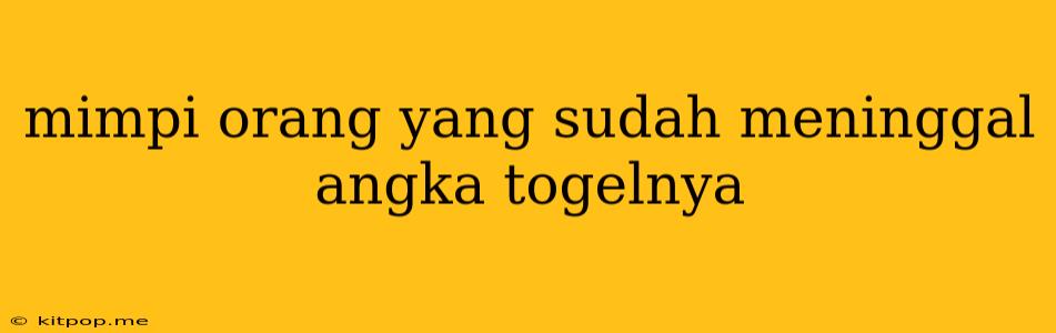 Mimpi Orang Yang Sudah Meninggal Angka Togelnya