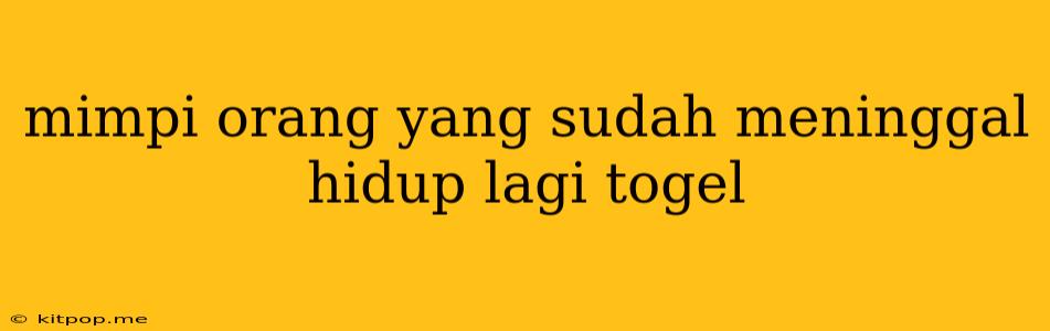 Mimpi Orang Yang Sudah Meninggal Hidup Lagi Togel