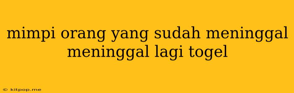 Mimpi Orang Yang Sudah Meninggal Meninggal Lagi Togel