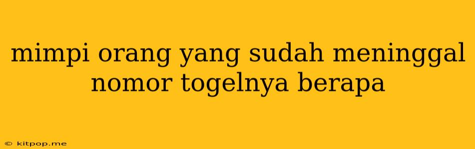 Mimpi Orang Yang Sudah Meninggal Nomor Togelnya Berapa