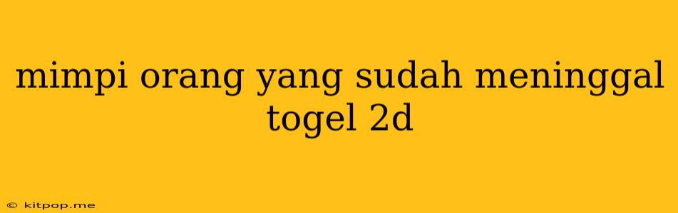 Mimpi Orang Yang Sudah Meninggal Togel 2d