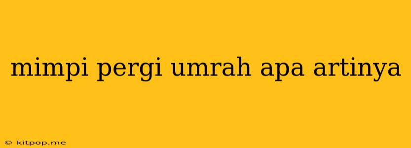 Mimpi Pergi Umrah Apa Artinya