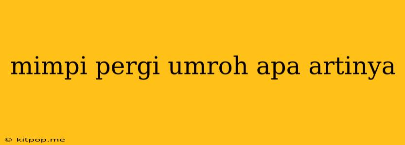 Mimpi Pergi Umroh Apa Artinya