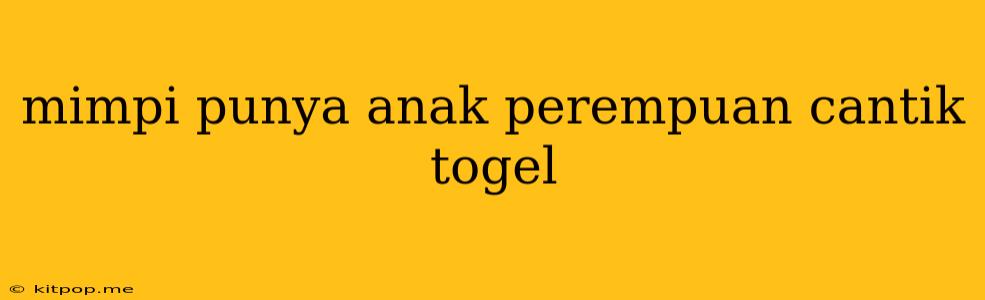 Mimpi Punya Anak Perempuan Cantik Togel