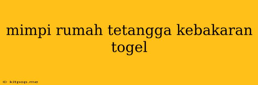 Mimpi Rumah Tetangga Kebakaran Togel