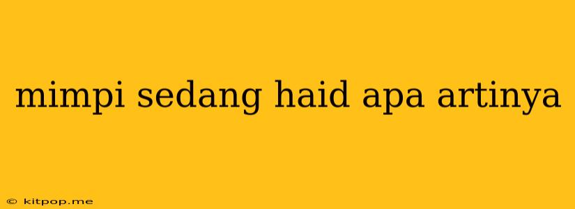 Mimpi Sedang Haid Apa Artinya