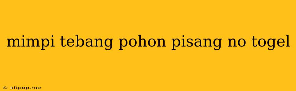 Mimpi Tebang Pohon Pisang No Togel