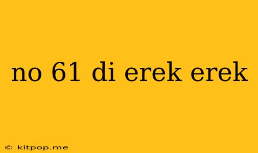 No 61 Di Erek Erek