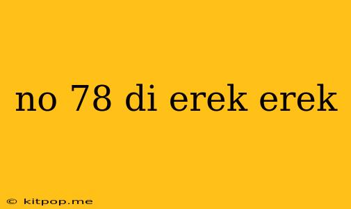 No 78 Di Erek Erek