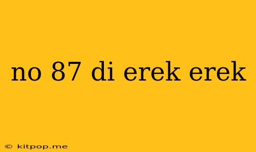 No 87 Di Erek Erek