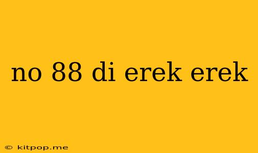 No 88 Di Erek Erek