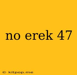 No Erek 47