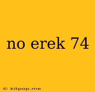 No Erek 74