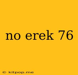 No Erek 76