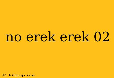 No Erek Erek 02