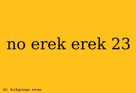 No Erek Erek 23