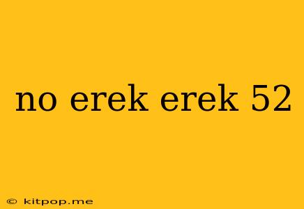 No Erek Erek 52