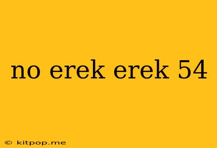 No Erek Erek 54