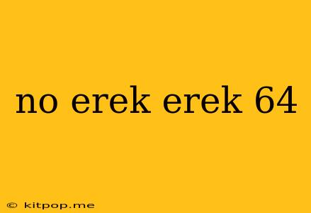 No Erek Erek 64