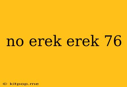 No Erek Erek 76