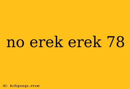 No Erek Erek 78