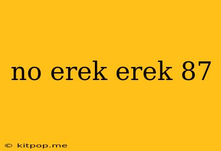 No Erek Erek 87