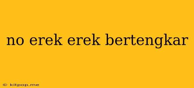 No Erek Erek Bertengkar