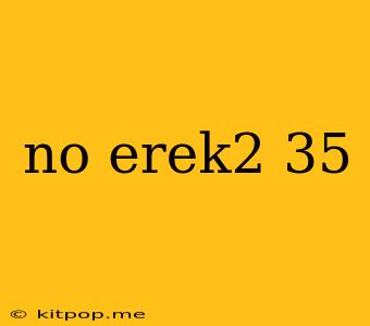 No Erek2 35