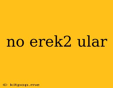 No Erek2 Ular