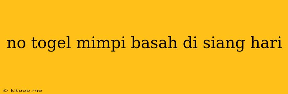 No Togel Mimpi Basah Di Siang Hari