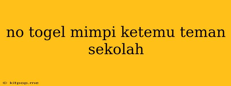 No Togel Mimpi Ketemu Teman Sekolah