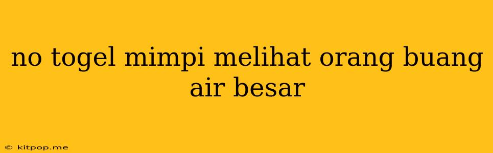 No Togel Mimpi Melihat Orang Buang Air Besar