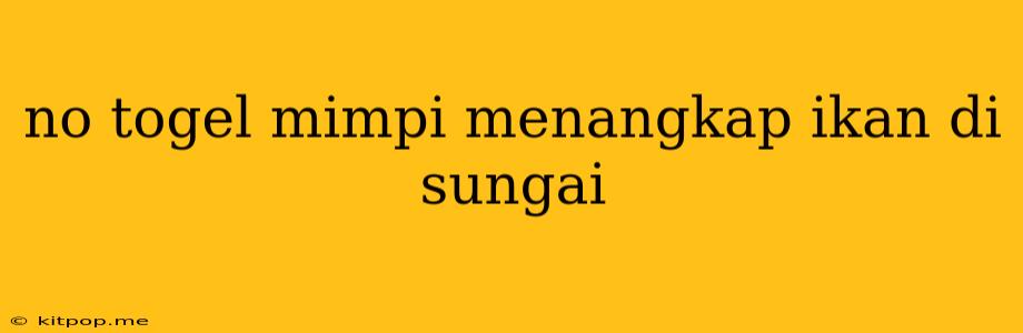 No Togel Mimpi Menangkap Ikan Di Sungai