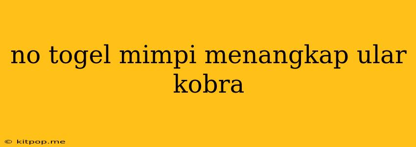 No Togel Mimpi Menangkap Ular Kobra