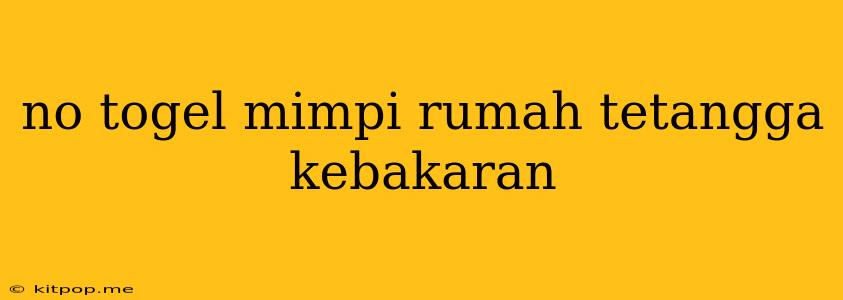 No Togel Mimpi Rumah Tetangga Kebakaran