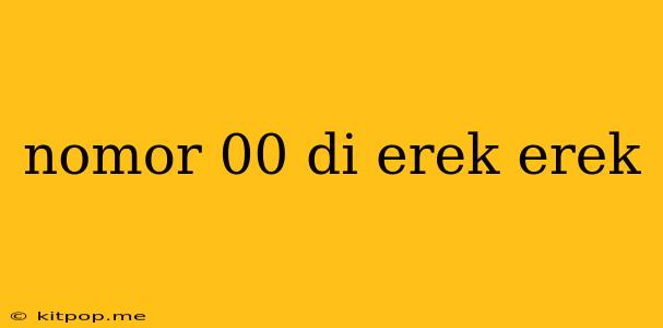 Nomor 00 Di Erek Erek