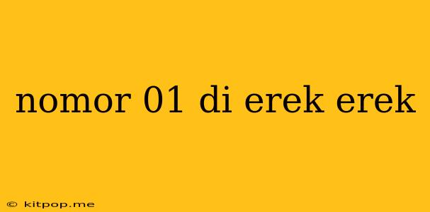 Nomor 01 Di Erek Erek