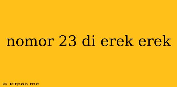 Nomor 23 Di Erek Erek