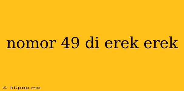 Nomor 49 Di Erek Erek