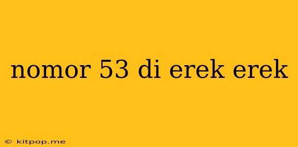 Nomor 53 Di Erek Erek