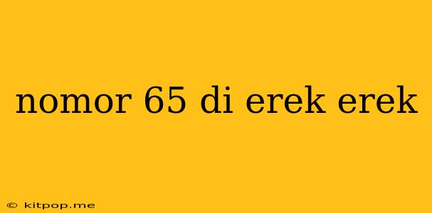 Nomor 65 Di Erek Erek