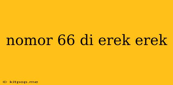 Nomor 66 Di Erek Erek