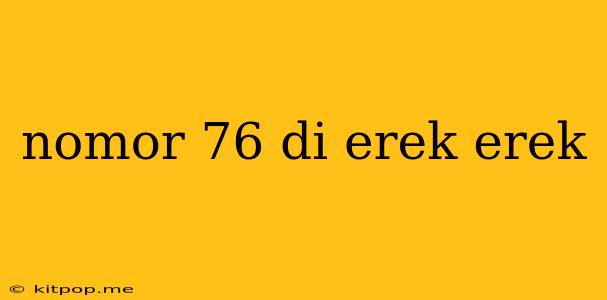 Nomor 76 Di Erek Erek